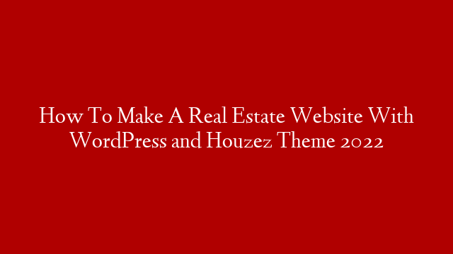 How To Make A Real Estate Website With WordPress and Houzez Theme 2022