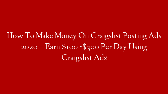 How To Make Money On Craigslist Posting Ads 2020 – Earn $100 -$300 Per Day Using Craigslist Ads