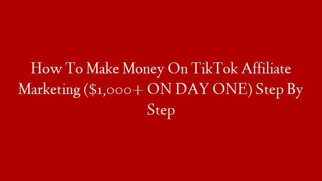 How To Make Money On TikTok Affiliate Marketing ($1,000+ ON DAY ONE) Step By Step
