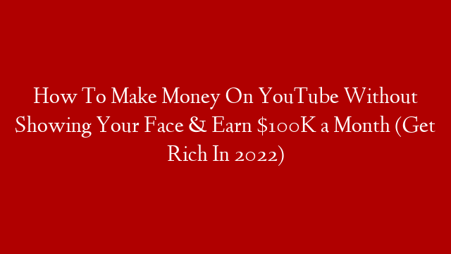 How To Make Money On YouTube Without Showing Your Face & Earn $100K a Month (Get Rich In 2022)