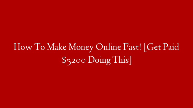 How To Make Money Online Fast! [Get Paid $5200 Doing This]