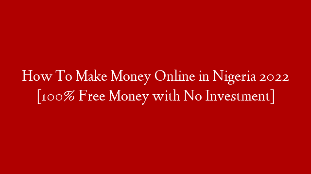 How To Make Money Online in Nigeria 2022 [100% Free Money with No Investment]