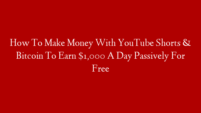 How To Make Money With YouTube Shorts & Bitcoin To Earn $1,000 A Day Passively For Free