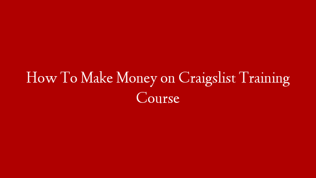 How To Make Money on Craigslist Training Course