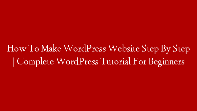 How To Make WordPress Website Step By Step | Complete WordPress Tutorial For Beginners