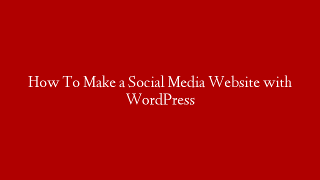 How To Make a Social Media Website with WordPress