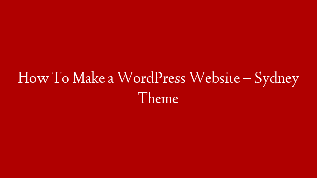 How To Make a WordPress Website – Sydney Theme