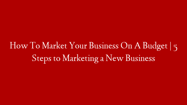 How To Market Your Business On A Budget | 5 Steps to Marketing a New Business post thumbnail image