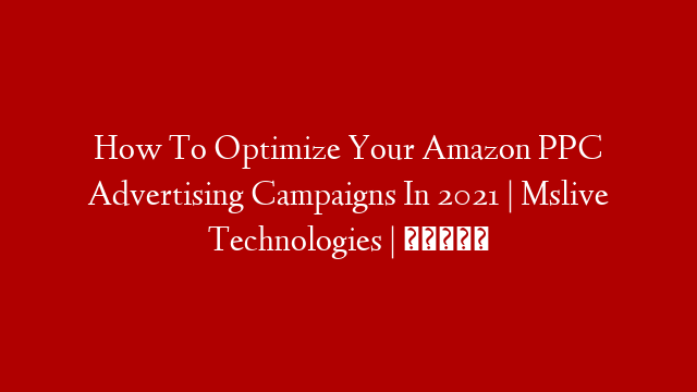 How To Optimize Your Amazon PPC Advertising Campaigns In 2021  | Mslive Technologies | தமிழ்
