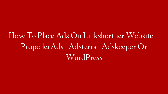 How To Place Ads On Linkshortner Website – PropellerAds | Adsterra |  Adskeeper Or WordPress