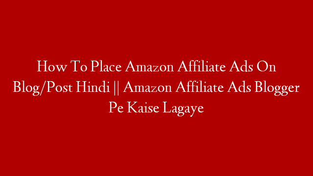 How To Place Amazon Affiliate Ads On Blog/Post Hindi || Amazon Affiliate Ads Blogger Pe Kaise Lagaye