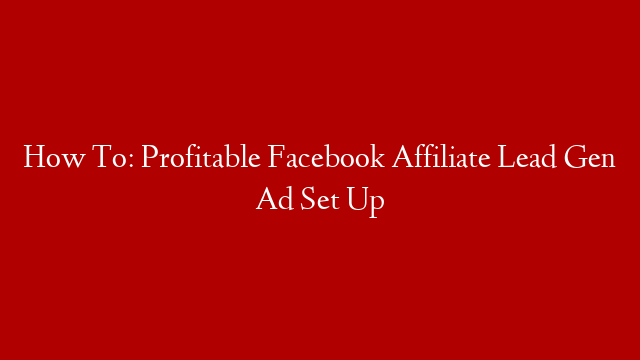 How To: Profitable Facebook Affiliate Lead Gen Ad Set Up