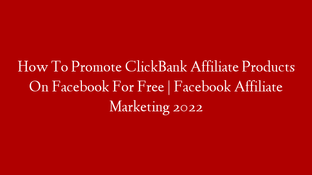 How To Promote ClickBank Affiliate Products On Facebook For Free | Facebook Affiliate Marketing 2022