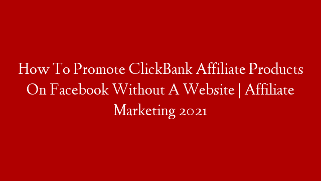How To Promote ClickBank Affiliate Products On Facebook Without A Website | Affiliate Marketing 2021