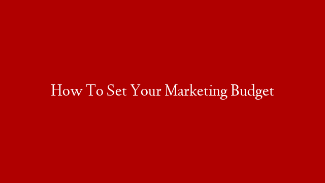 How To Set Your Marketing Budget