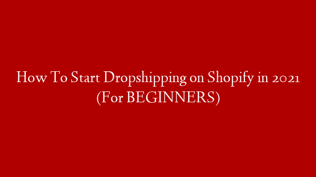 How To Start Dropshipping on Shopify in 2021 (For BEGINNERS)