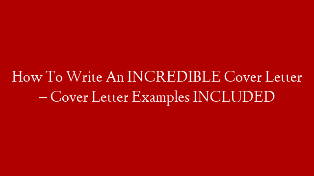 How To Write An INCREDIBLE Cover Letter – Cover Letter Examples INCLUDED