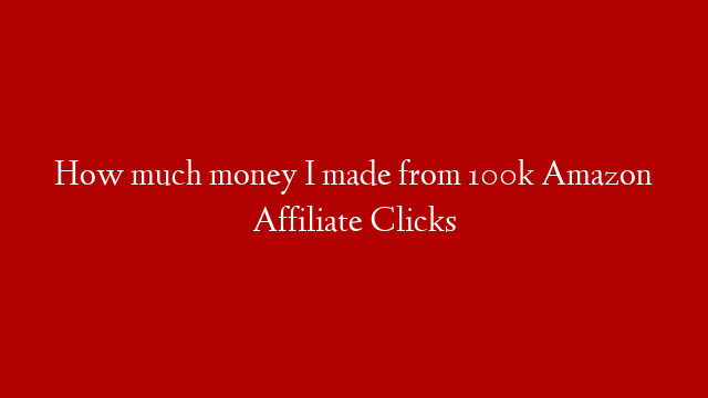How much money I made from 100k Amazon Affiliate Clicks