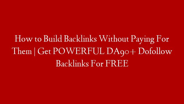 How to Build Backlinks Without Paying For Them | Get POWERFUL DA90+ Dofollow Backlinks For FREE