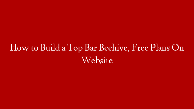 How to Build a Top Bar Beehive, Free Plans On Website