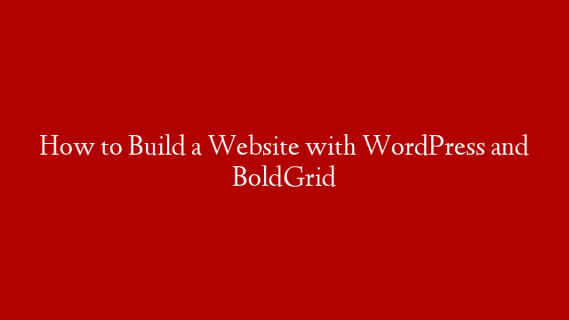 How to Build a Website with WordPress and BoldGrid
