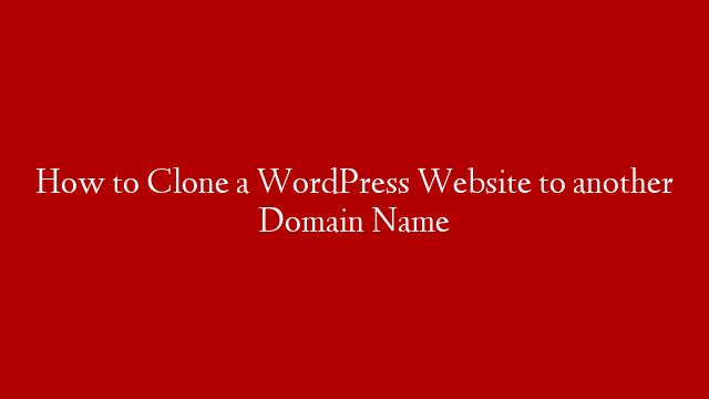 How to Clone a WordPress Website to another Domain Name