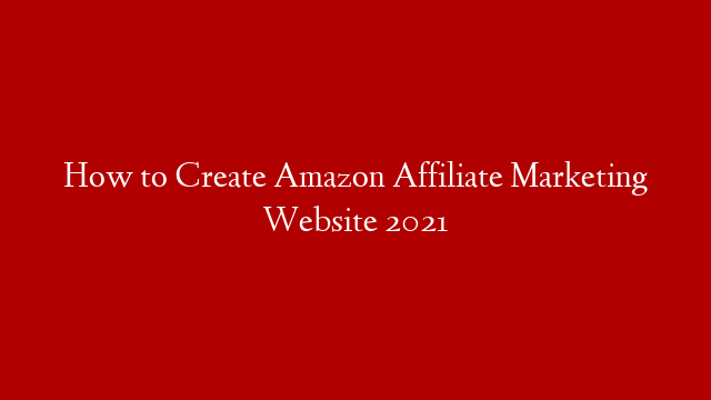 How to Create Amazon Affiliate Marketing Website 2021