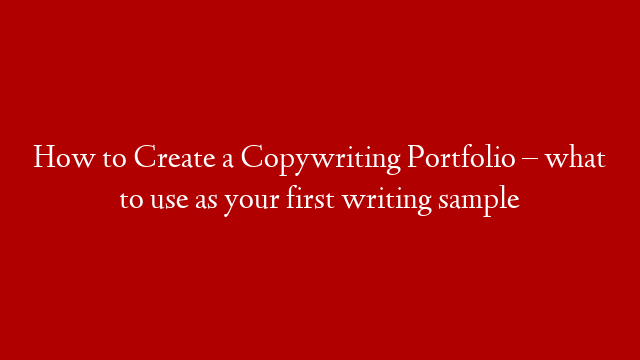 How to Create a Copywriting Portfolio – what to use as your first writing sample