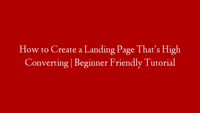 How to Create a Landing Page That's High Converting | Beginner Friendly Tutorial