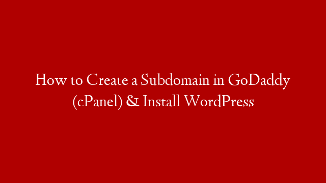 How to Create a Subdomain in GoDaddy (cPanel) & Install WordPress
