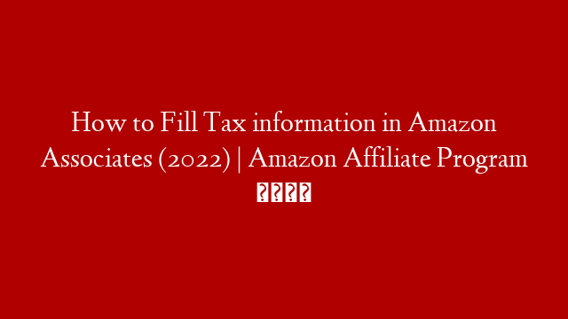 How to Fill Tax information in Amazon Associates (2022) | Amazon Affiliate Program 💰