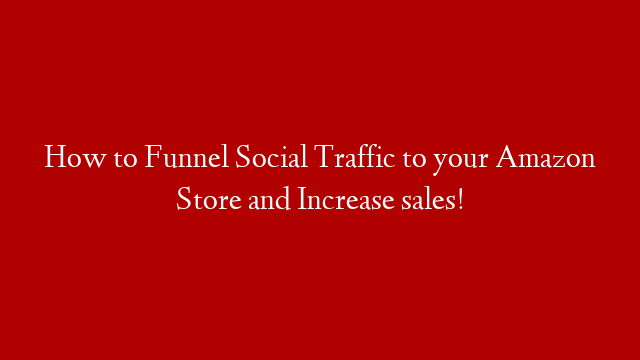 How to Funnel Social Traffic to your Amazon Store and Increase sales!