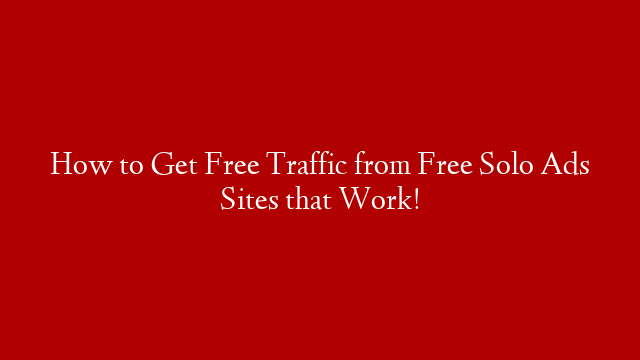 How to Get Free Traffic from Free Solo Ads Sites that Work!