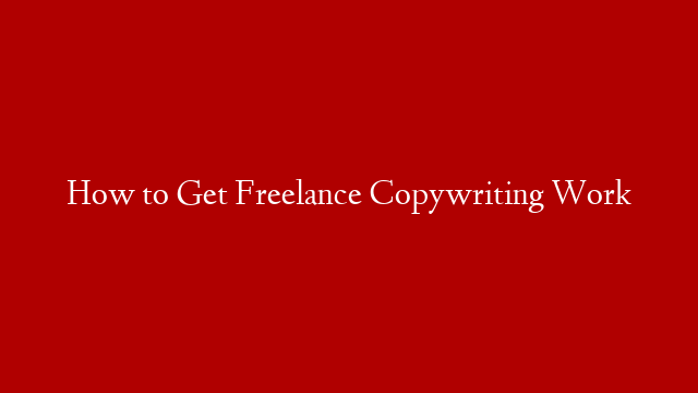 How to Get Freelance Copywriting Work