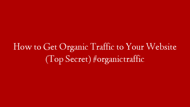 How to Get Organic Traffic to Your Website (Top Secret) #organictraffic