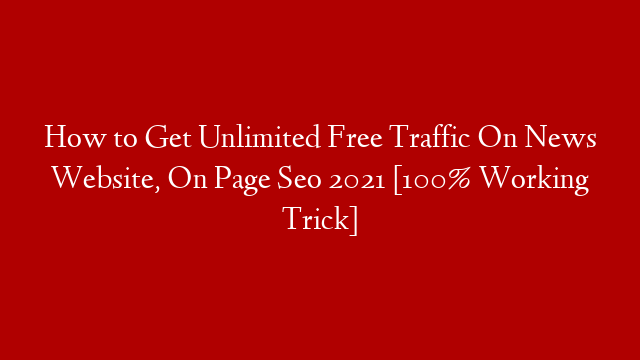 How to Get Unlimited Free Traffic On News Website, On Page Seo 2021 [100% Working Trick]