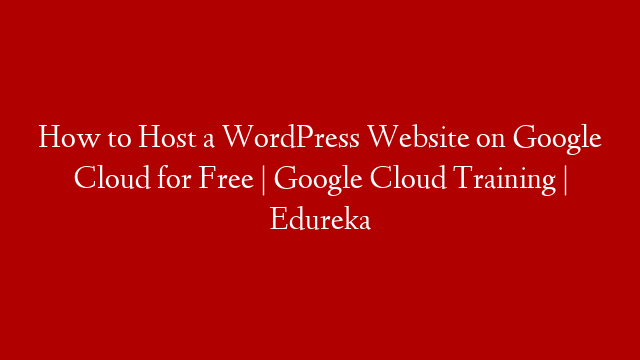How to Host a WordPress Website on Google Cloud for Free | Google Cloud Training | Edureka