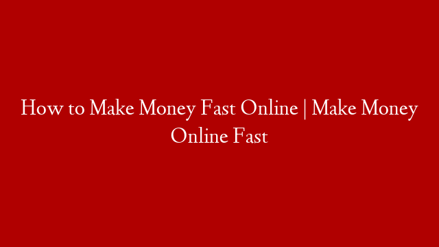 How to Make Money Fast Online | Make Money Online Fast