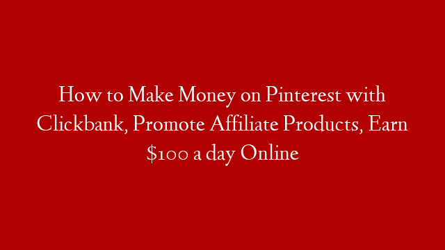 How to Make Money on Pinterest with Clickbank, Promote Affiliate Products, Earn $100 a day Online