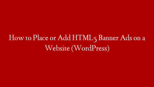 How to Place or Add HTML5 Banner Ads on a Website (WordPress)