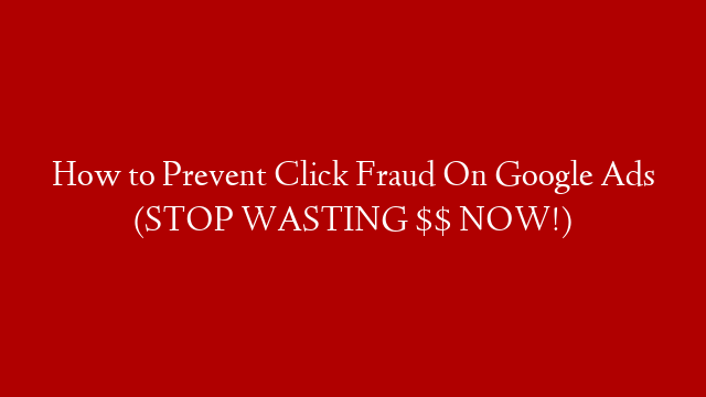 How to Prevent Click Fraud On Google Ads (STOP WASTING $$ NOW!)