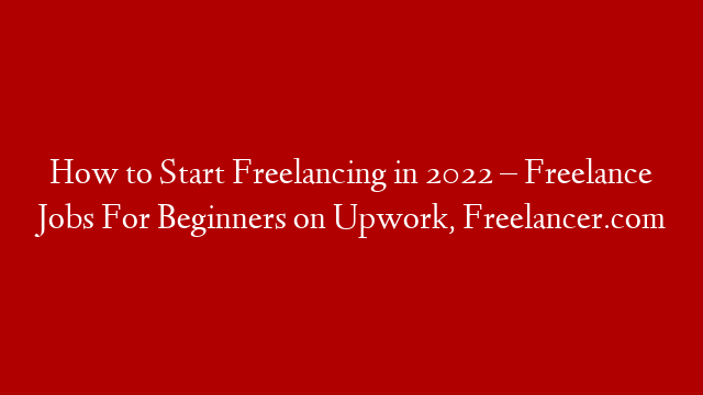 How to Start Freelancing in 2022 – Freelance Jobs For Beginners on Upwork, Freelancer.com