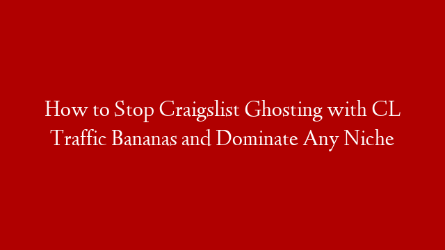 How to Stop Craigslist Ghosting with CL Traffic Bananas and Dominate Any Niche