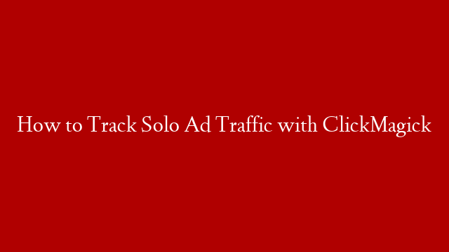 How to Track Solo Ad Traffic with ClickMagick