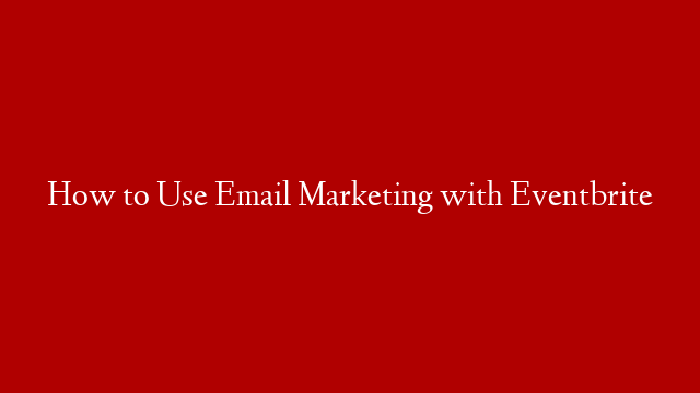 How to Use Email Marketing with Eventbrite