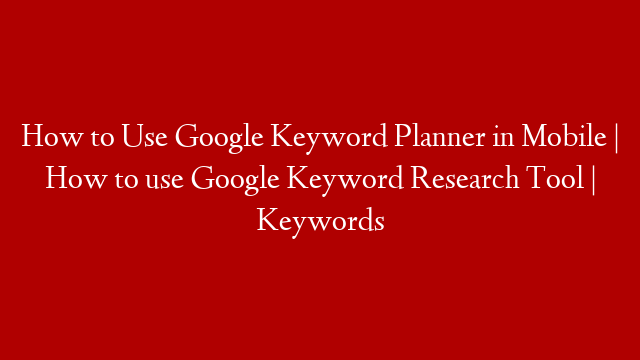 How to Use Google Keyword Planner in Mobile | How to use Google Keyword Research Tool | Keywords