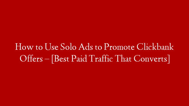 How to Use Solo Ads to Promote Clickbank Offers – [Best Paid Traffic That Converts]
