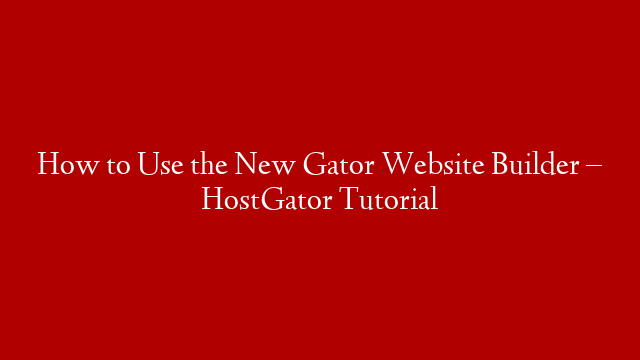 How to Use the New Gator Website Builder – HostGator Tutorial