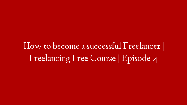 How to become a successful Freelancer | Freelancing Free Course | Episode 4