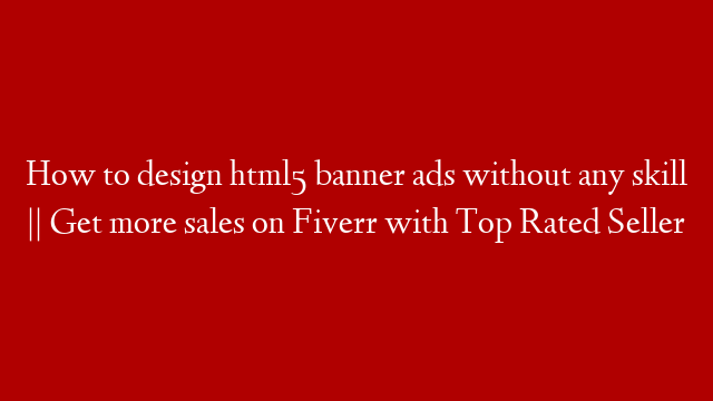 How to design html5 banner ads without any skill || Get more sales  on Fiverr with Top Rated Seller